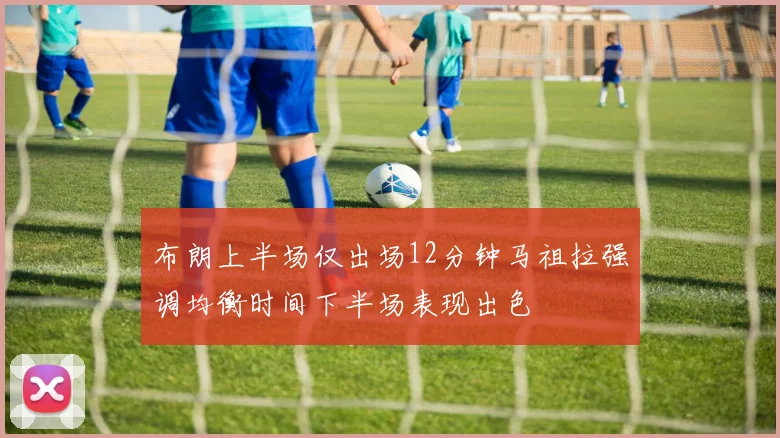 布朗上半场仅出场12分钟马祖拉强调均衡时间下半场表现出色