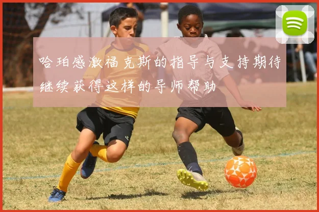 哈珀感激福克斯的指导与支持期待继续获得这样的导师帮助