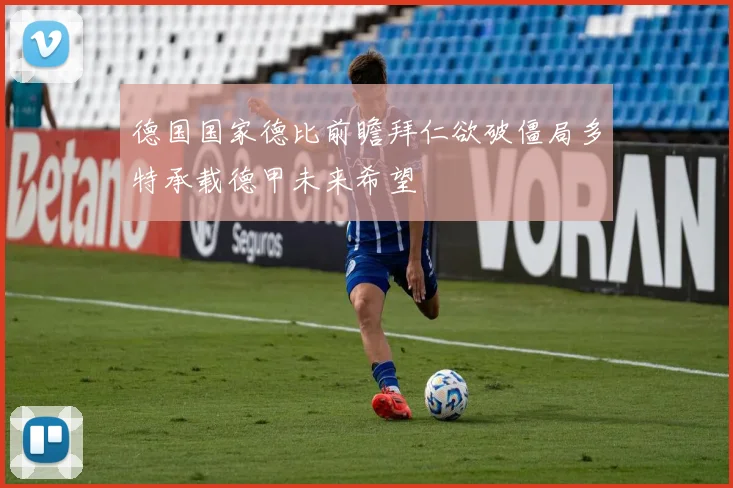 德国国家德比前瞻拜仁欲破僵局多特承载德甲未来希望