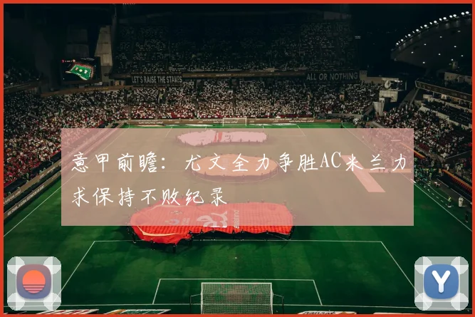 意甲前瞻：尤文全力争胜AC米兰力求保持不败纪录