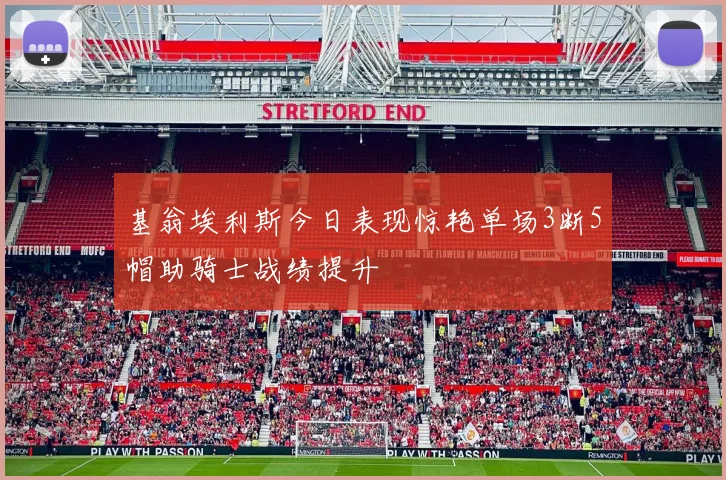 基翁埃利斯今日表现惊艳单场3断5帽助骑士战绩提升