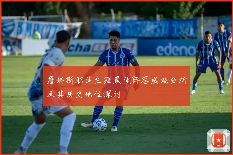 詹姆斯职业生涯最佳阵容成就分析及其历史地位探讨