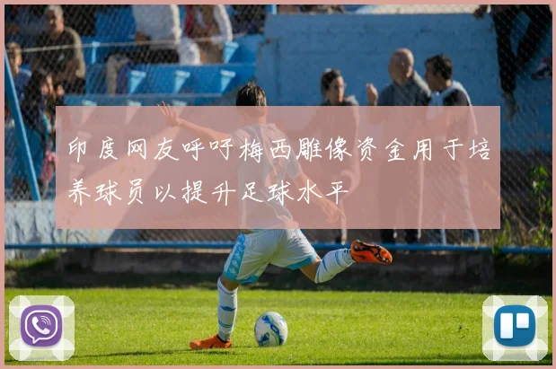 印度网友呼吁梅西雕像资金用于培养球员以提升足球水平
