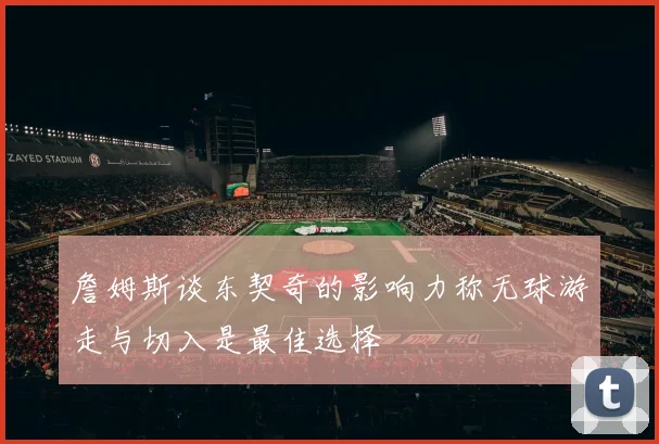 詹姆斯谈东契奇的影响力称无球游走与切入是最佳选择
