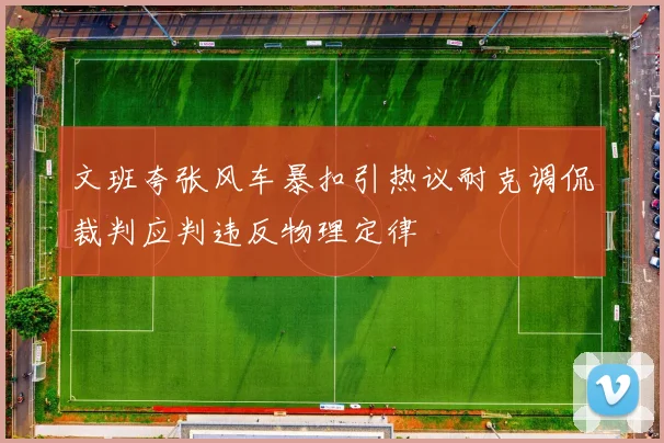 文班夸张风车暴扣引热议耐克调侃裁判应判违反物理定律