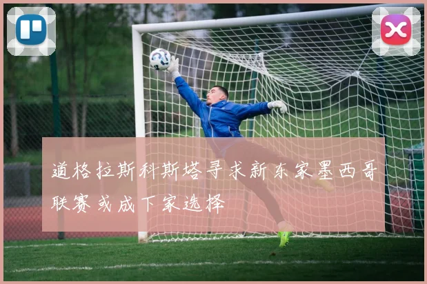 道格拉斯科斯塔寻求新东家墨西哥联赛或成下家选择