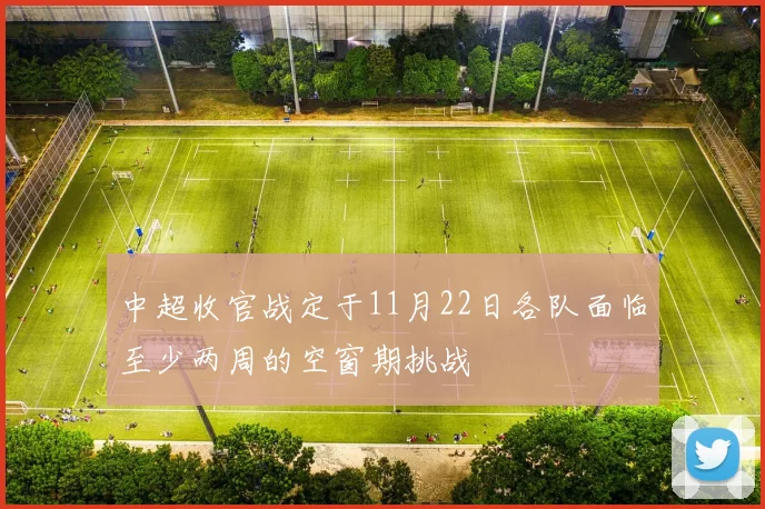 中超收官战定于11月22日各队面临至少两周的空窗期挑战