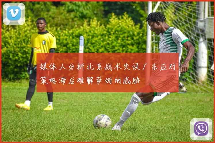 媒体人分析北京战术失误广东应对策略滞后难解萨姆纳威胁