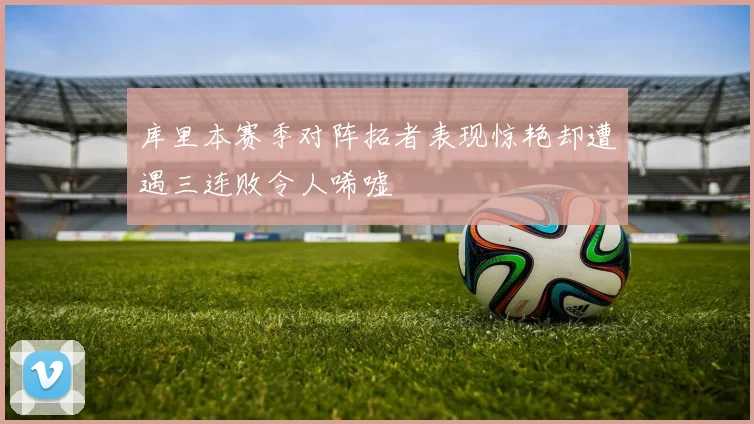 库里本赛季对阵拓者表现惊艳却遭遇三连败令人唏嘘